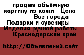 продам объёмную картину из кожи › Цена ­ 10 000 - Все города Подарки и сувениры » Изделия ручной работы   . Краснодарский край